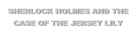 SHERLOCK HOLMES AND THE CASE OF THE JERSEY LILY